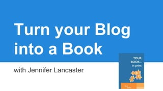 Turn your Blog
into a Book
with Jennifer Lancaster
 