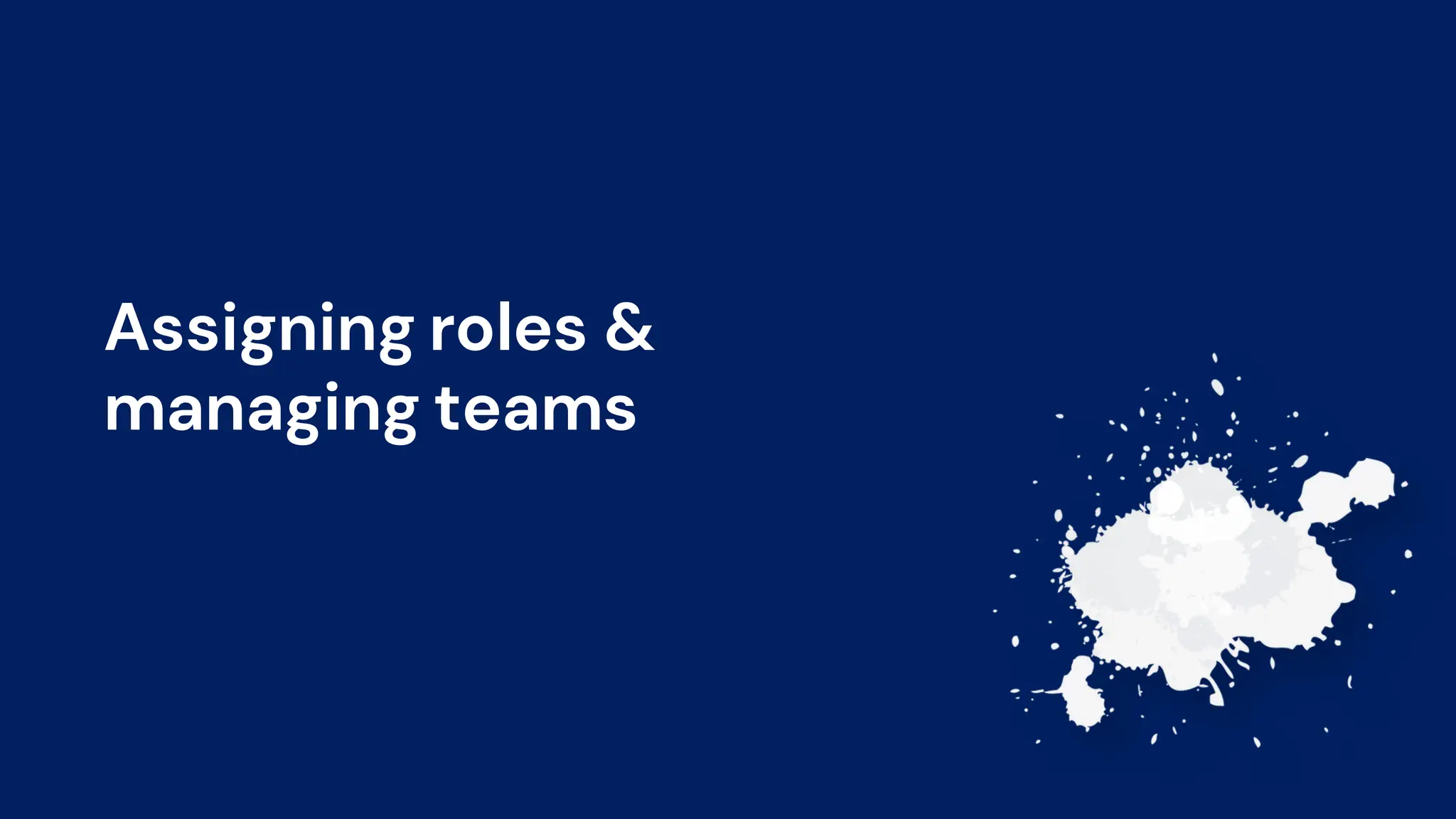 Assigning roles &
managing teams
 