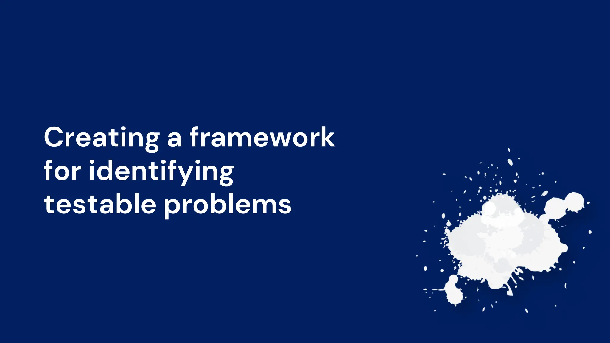 Creating a framework
for identifying
testable problems
 