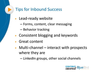 Tips for Inbound Success
Lead-ready website
– Forms, content, clear messaging
– Behavior tracking
Consistent blogging and ...