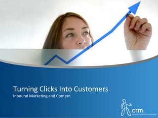 Turning Clicks Into Customers
Inbound Marketing and Content
 