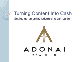 Turning Content Into Cash Setting up an online advertising campaign 