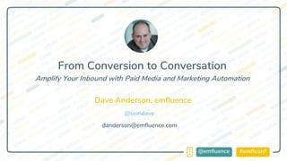 #emflconf@emfluence
Dave Anderson, emfluence
danderson@emfluence.com
From Conversion to Conversation
Amplify Your Inbound with Paid Media and Marketing Automation
@semdave
 