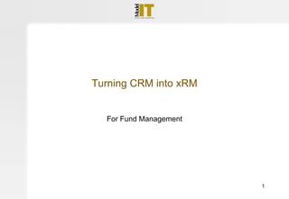 Turning CRM into xRM


  For Fund Management




                        1
 