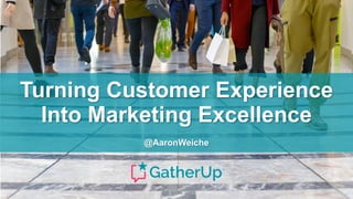 Turning Customer Experience
Into Marketing Excellence
@AaronWeiche
 