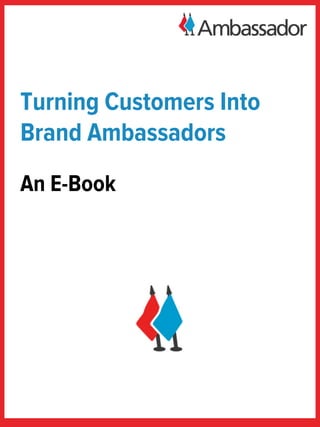 An Ambassador eBook




Turning Customers into
 Brand Ambassadors
 