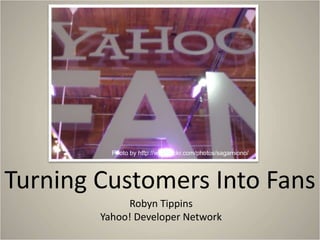 Turning Customers Into Fans
Robyn Tippins
Yahoo! Developer Network
Photo by http://www.flickr.com/photos/sagamiono/
 