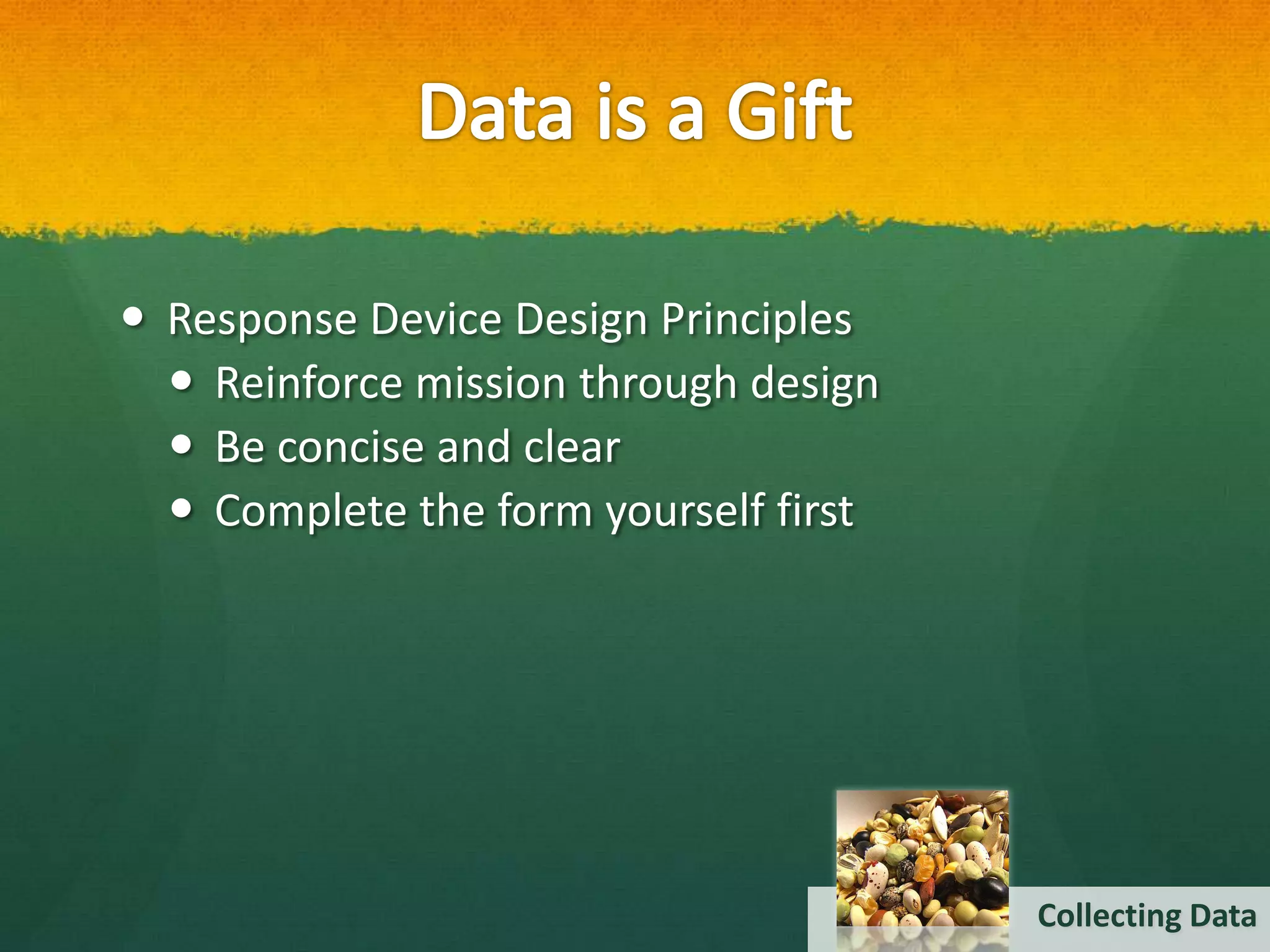  Response Device Design Principles
   Reinforce mission through design
   Be concise and clear
   Complete the form yourself first




                                       Collecting Data
 