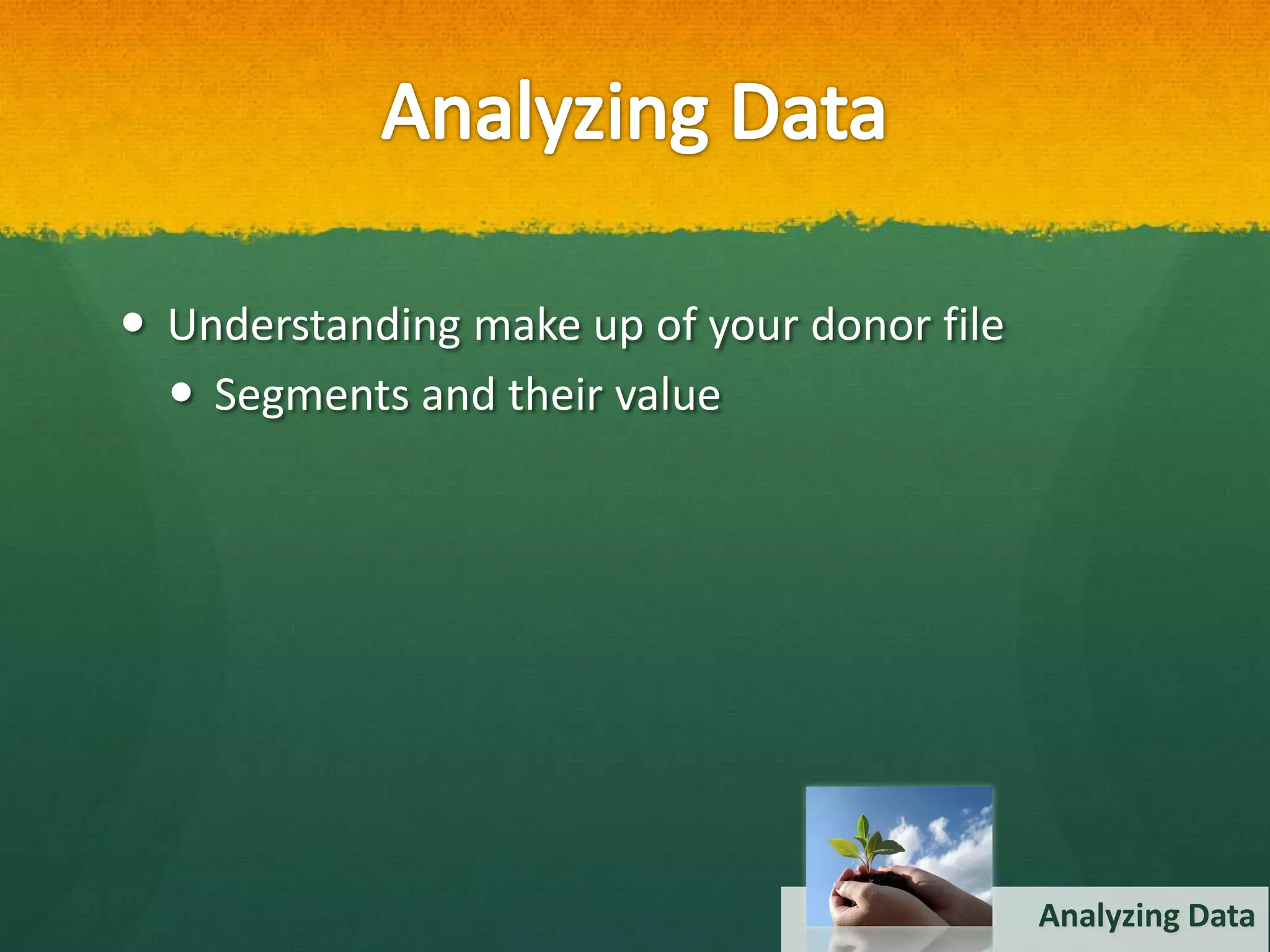  Understanding make up of your donor file
   Segments and their value




                                             Analyzing Data
 