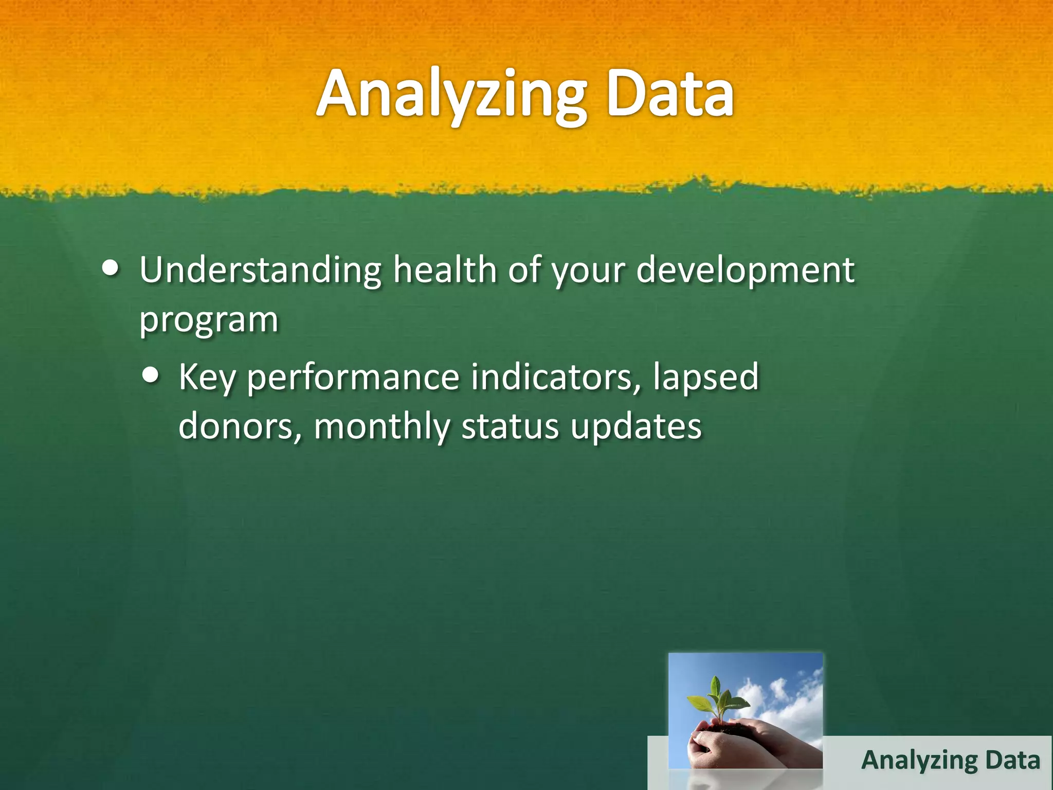 Understanding health of your development
  program
   Key performance indicators, lapsed
    donors, monthly status updates




                                             Analyzing Data
 