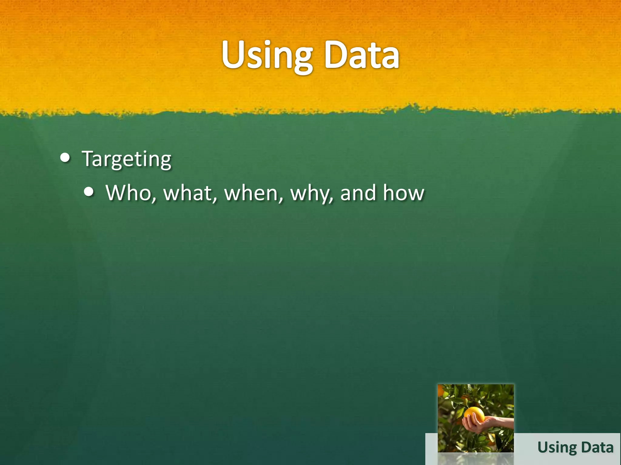  Targeting
   Who, what, when, why, and how




                                    Using Data
 