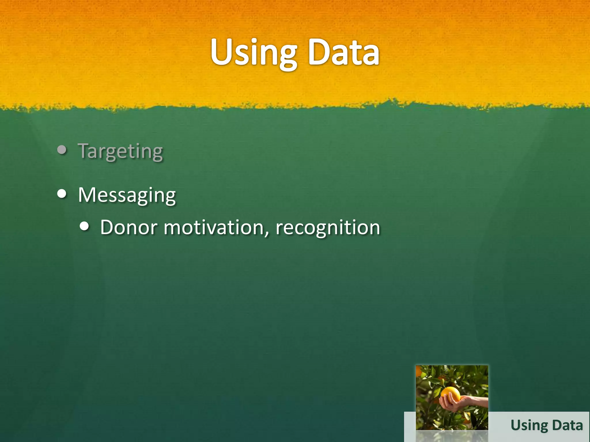  Targeting
 Messaging
   Donor motivation, recognition




                                    Using Data
 