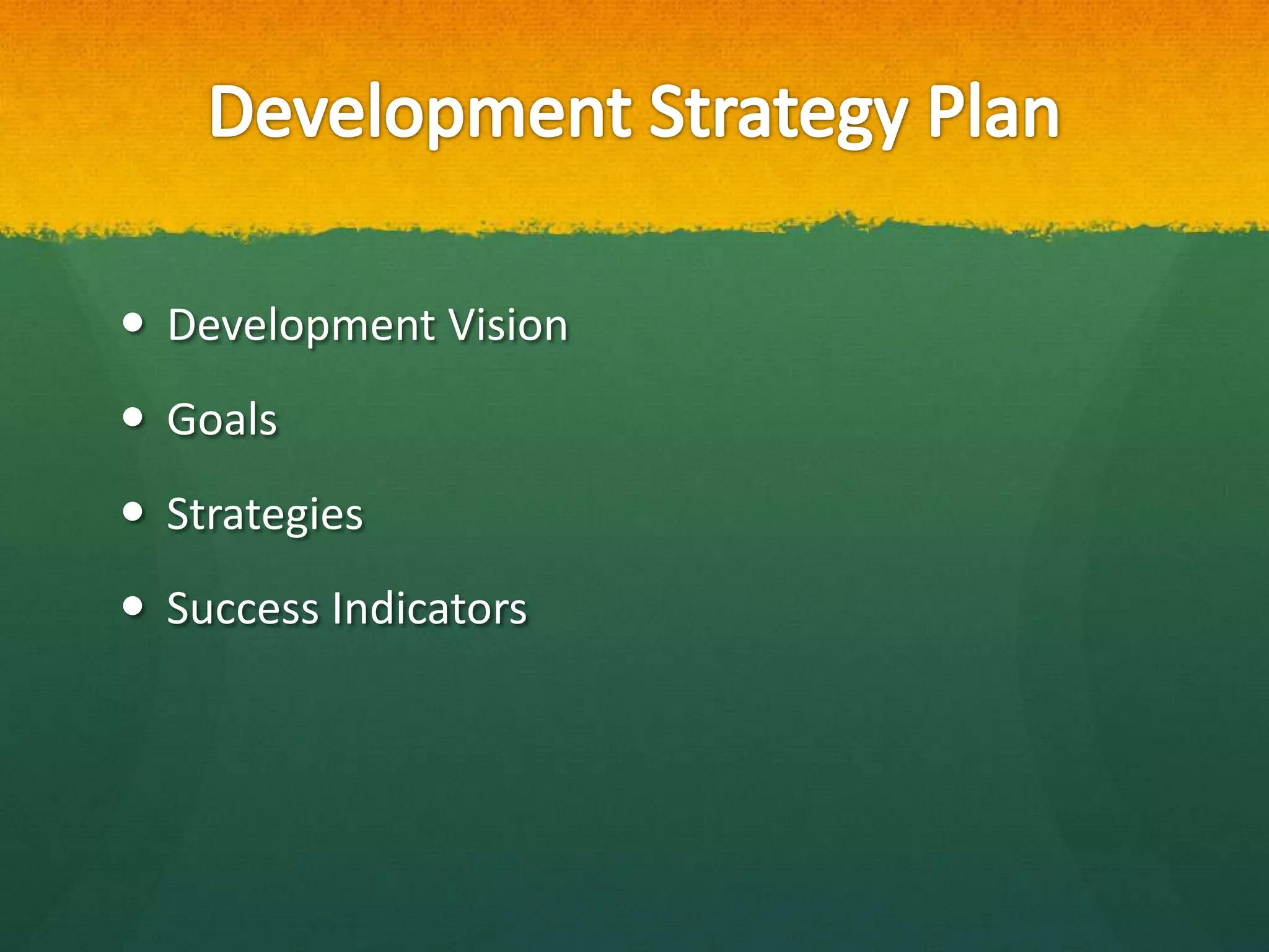  Development Vision
 Goals
 Strategies
 Success Indicators
 
