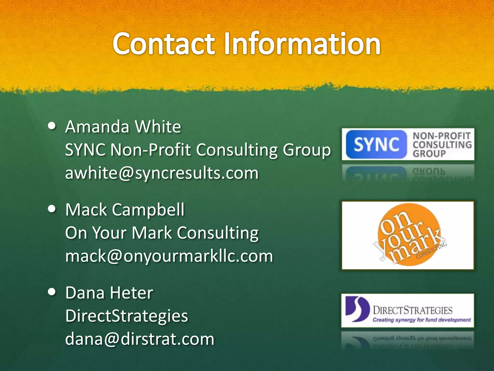  Amanda White
  SYNC Non-Profit Consulting Group
  awhite@syncresults.com
 Mack Campbell
  On Your Mark Consulting
  mack@onyourmarkllc.com
 Dana Heter
  DirectStrategies
  dana@dirstrat.com
 