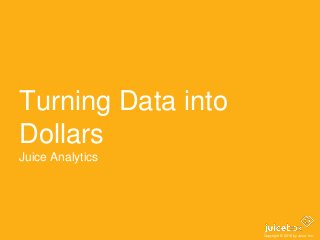 Copyright © 2016 by Juice Inc.
Turning Data into
Dollars
Juice Analytics
 