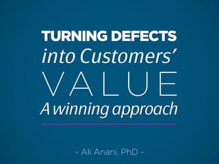 TURNING DEFECTS
into Customers’
VA LU E
TURNING DEFECTS
into Customers’
VA LU E
AwinningapproachAwinningapproach
- Ali Anani, PhD -
 