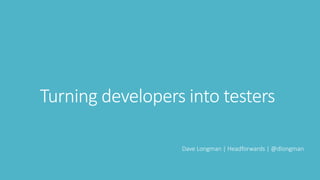 Turning developers into testers
Dave Longman | Headforwards | @dlongman
 