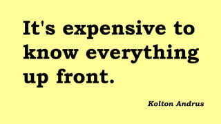 It's expensive to
know everything
up front.
Kolton Andrus
 