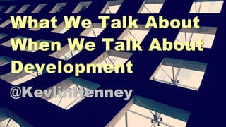 What We Talk About
When We Talk About
Development
@KevlinHenney
 