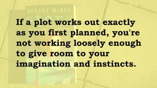 If a plot works out exactly
as you first planned, you're
not working loosely enough
to give room to your
imagination and instincts.
 