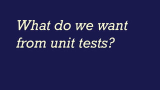 What do we want
from unit tests?
 