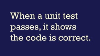 When a unit test
passes, it shows
the code is correct.
 