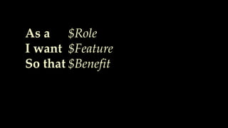 As a
I want
So that
$Role
$Feature
$Benefit
 