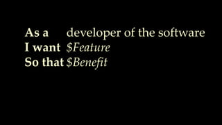 As a
I want
So that
developer of the software
$Feature
$Benefit
 