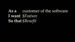 As a
I want
So that
customer of the software
$Feature
$Benefit
 