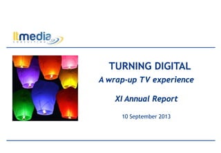 TURNING DIGITAL
A wrap-up TV experience
XI Annual Report
10 September 2013
 