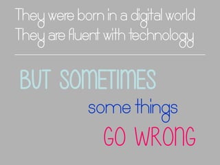 They were born in a digital world
They are fluent with technology

But sometimes
some things

go wrong

 