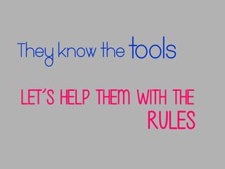 They know the

tools

Let’s help them with the

rules

 