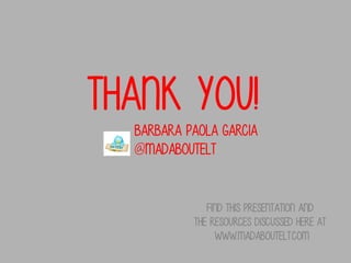 Thank you!
Barbara paola garcia
@madaboutelt

FIND THIS PRESENTATION and
the resources discussed here at
WWW.MADABOUTELT.COM

 