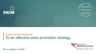 To an effective price promotion strategy
From tactical discounts
Ben Langleben | SKIM Brussels | 30 Nov 2017
 
