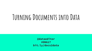 Turning Documents into Data
@dataeditor
#ONA17
bit.ly/docs2data
 