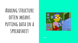 Adding structure
often means
putting data in a
spreadsheet