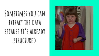 Sometimes you can
extract the data
because it’s already
structured
 