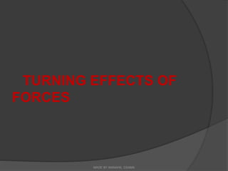 TURNING EFFECTS OF
FORCES
MADE BY MANAHIL OSAMA
 