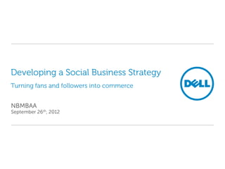 Developing a Social Business Strategy
Turning fans and followers into commerce


NBMBAA
September 26th, 2012
 