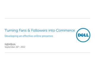 Turning Fans & Followers into Commerce
Developing an effective online presence


NBMBAA
September 26th, 2012
 