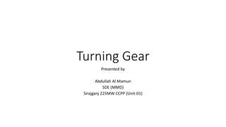 Turning Gear
Presented by
Abdullah Al Mamun
SDE (MMD)
Sirajganj 225MW CCPP (Unit-01)
 