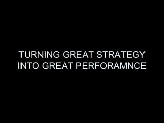 TURNING GREAT STRATEGY INTO GREAT PERFORAMNCE 
