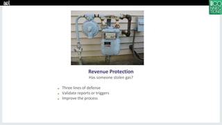 Revenue Protection
Has someone stolen gas?
■ Three lines of defense
■ Validate reports or triggers
■ Improve the process
 