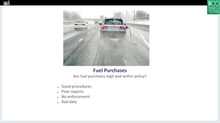 Fuel Purchases
Are fuel purchases legit and within policy?
■ Good procedures
■ Poor reports
■ No enforcement
■ Bad data
 