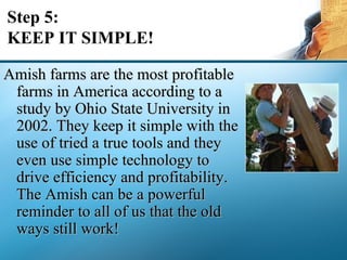Step 5: KEEP IT SIMPLE! <ul><li>Amish farms are the most profitable farms in America according to a study by Ohio State Un...