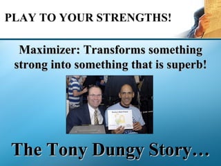 PLAY TO YOUR STRENGTHS! Maximizer: Transforms something strong into something that is superb! The Tony Dungy Story… 