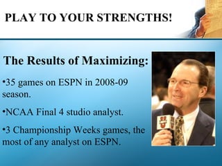 PLAY TO YOUR STRENGTHS! <ul><li>The Results of Maximizing:   </li></ul><ul><li>35 games on ESPN in 2008-09 season. </li></...