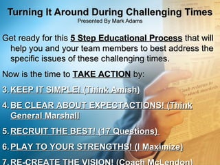 Turning It Around During Challenging Times Presented By Mark Adams <ul><li>Get ready for this  5 Step Educational Process ...