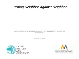 UNDERSTANDING THE VOICES AND CHOICES OF YOUNG PEOPLE DURING THE
HOLOCAUST
June 29-30, 2015
Turning Neighbor Against Neighbor
 