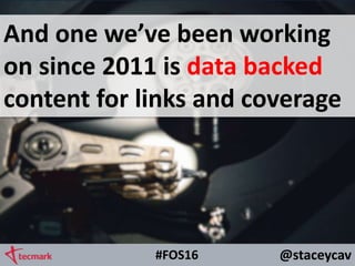 @staceycav#FOS16
And one we’ve been working
on since 2011 is data backed
content for links and coverage
 